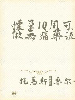 怀孕10周可以做无痛药流吗