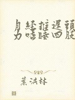 月经推迟头晕乏力嗜睡四肢无力封面