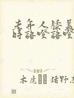 老年人膝盖走路时咯噔咯噔响