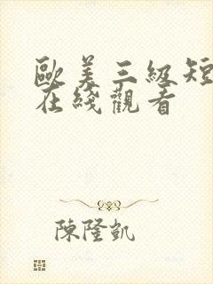 欧美三级短视频在线观看