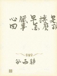 心脏早搏是怎么回事 怎么调理