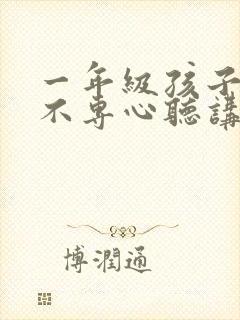 一年级孩子上课不专心听讲