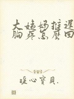 大姨妈推迟九天胸疼怎么回事封面