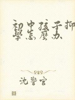 初中孩子抑郁厌学怎么办