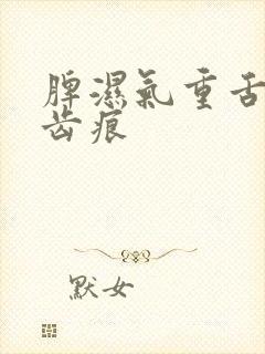 脾湿气重舌头有齿痕