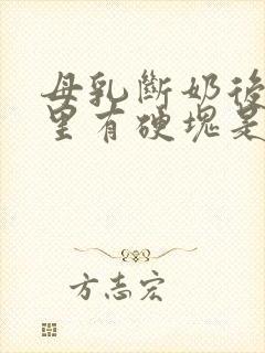 母乳断奶后乳房里有硬块是怎么回事