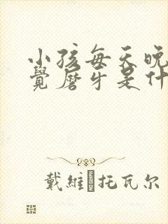 小孩每天晚上睡觉磨牙是什么原因