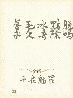 唇毛冰点脱毛能永久去除吗