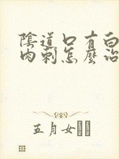 阴道口有白色肉肉刺怎么治疗