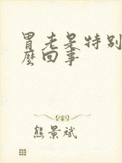 胃老是特别胀怎么回事