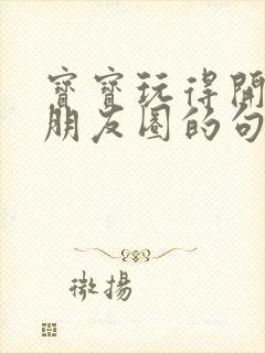 宝宝玩得开心发朋友圈的句子简短