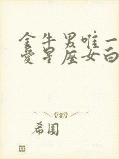 金牛男唯一的真爱星座女白羊