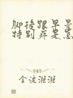 脚后跟早晨起来特别疼是怎么回事