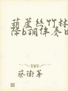 葫芦丝竹林深处降b调伴奏曲