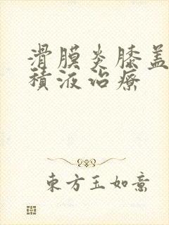 滑膜炎膝盖里有积液治疗