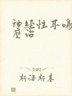 神经性耳鸣 怎么治