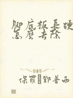 脚底板长硬疙瘩怎么去除