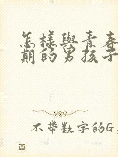 怎样与青春叛逆期的男孩子相处