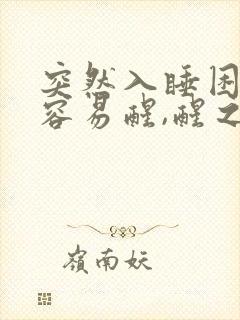 突然入睡困难,容易醒,醒之后更难入睡