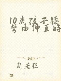 10岁孩子膝盖弯曲伸直时嘎吱响怎么办封面