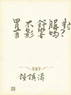 胃不舒服对喉咙有影响吗?