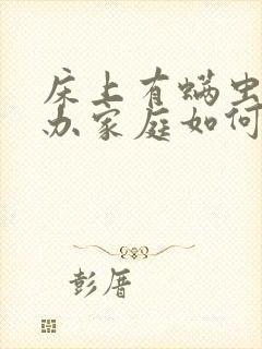 床上有螨虫怎么办家庭如何除螨虫