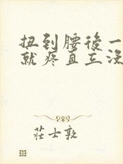 扭到腰后一弯腰就疼直立没事