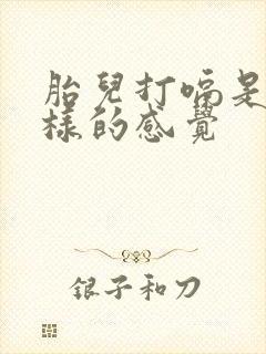 胎儿打嗝是什么样的感觉