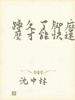 蹲久了脚麻了怎么才能快速解决