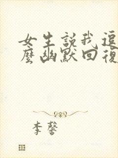 女生说我逗她怎么幽默回复