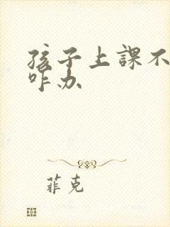 孩子上课不专心咋办