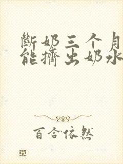 断奶三个月了还能挤出奶水是怎么回事