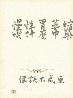 慢性胃萎缩胃炎吃什么中药封面