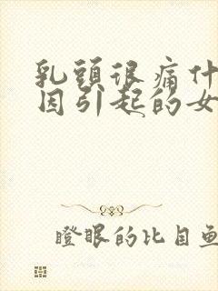 乳头很痛什么原因引起的女性