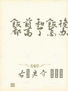 饭前和饭后血糖都高了怎办