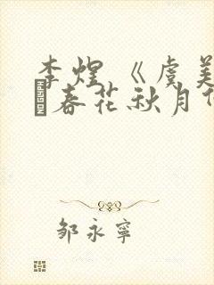 李煜 《虞美人·春花秋月何时了》