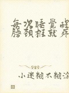 每次睡觉醒来肩膀颈椎就疼的厉害