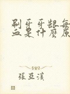 刷牙牙龈每天出血是什么原因