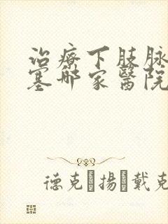 治疗下肢脉管闭塞哪家医院好