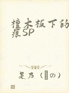 檀木板下的翘红痕SP
