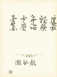 青少年轻度抑郁怎么治疗最好