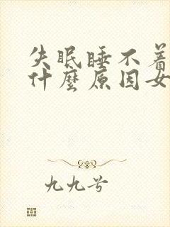 失眠睡不着觉是什么原因女性