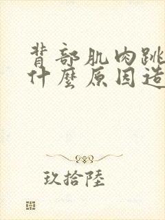 背部肌肉跳动是什么原因造成的