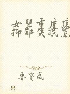 女儿重度焦虑性抑郁失眠怎么办