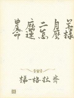 农历二月羊女的命运怎么样