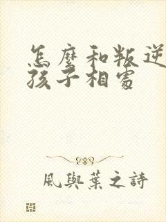 怎么和叛逆期的孩子相处