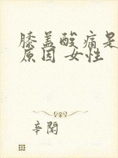 膝盖酸痛是什么原因 女性