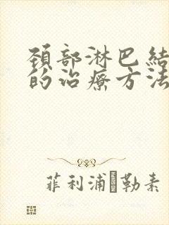 颈部淋巴结最好的治疗方法