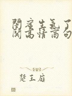 闺蜜生气了幽默哄高情商句子