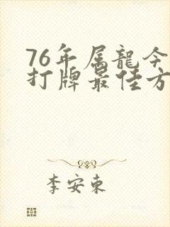 76年属龙今天打牌最佳方位